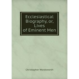 

Книга Ecclesiastical Biography, or, Lives of Eminent Men
