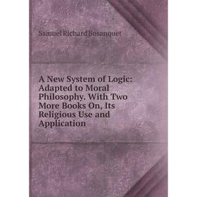 

Книга A New System of Logic: Adapted to Moral Philosophy. With Two More Books On, Its Religious Use and Application