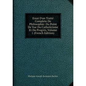 

Книга Essai D'un Traité Complete De Philosophie: Du Point De Vue Du Catholicisme Et Du Progrès, Volume 1 (French Edition)