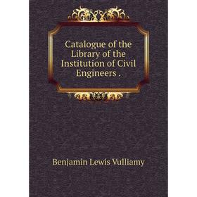 

Книга Catalogue of the Library of the Institution of Civil Engineers.