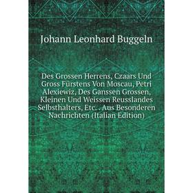 

Книга Des Grossen Herrens, Czaars Und Gross Fürstens Von Moscau, Petri Alexiewiz, Des Ganssen Grossen, Kleinen Und Weissen Reusslandes Selbsthalters,