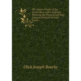 

Книга The Aryan Origin of the Gaelic Race and Language: Showing the Present and Past Literary Position of Irish Gaelic.