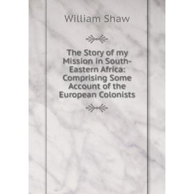 

Книга The Story of my Mission in South-Eastern Africa: Comprising Some Account of the European Colonists