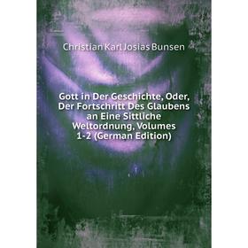 

Книга Gott in Der Geschichte, Oder, Der Fortschritt Des Glaubens an Eine Sittliche Weltordnung, Volumes 1-2 (German Edition)