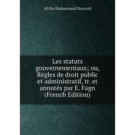 

Книга Les statuts gouvernementaux ou, Règles de droit public et administratif, tr et annotés par E Fagn