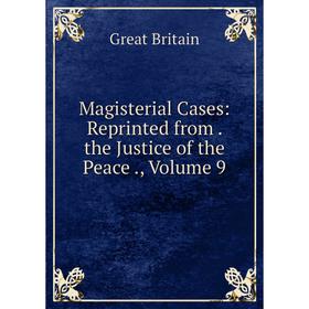 

Книга Magisterial Cases: Reprinted from the Justice of the Peace, Volume 9