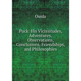 

Книга Puck: His Vicissitudes, Adventures, Observations, Conclusions, Friendships, and Philosophies