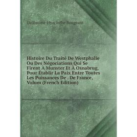 

Книга Histoire Du Traité De Westphalie Ou Des Négociations Qui Se Firent À Munster Et À Osnabrug, Pour Établir La Paix Entre Toutes Les Puissances De