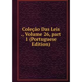 

Книга Coleção Das Leis., Volume 26, part 1 (Portuguese Edition)