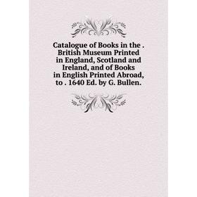 

Книга Catalogue of Books in the. British Museum Printed in England, Scotland and Ireland, and of Books in English Printed Abroad