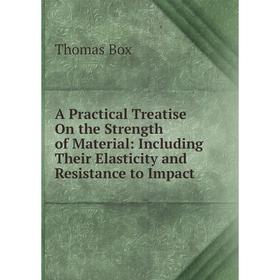 

Книга A Practical Treatise On the Strength of Material: Including Their Elasticity and Resistance to Impact