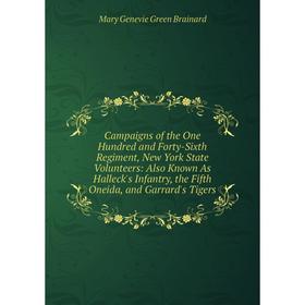 

Книга Campaigns of the One Hundred and Forty-Sixth Regiment, New York State Volunteers: Also Known As Halleck's Infantry, the Fifth Oneida, and Garrar