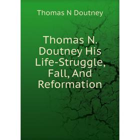 

Книга Thomas N. Doutney His Life-Struggle, Fall, And Reformation