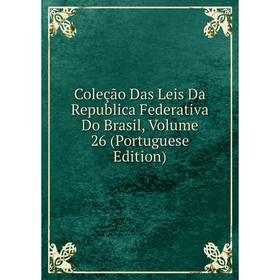 

Книга Coleção Das Leis Da Republica Federativa Do Brasil, Volume 26 (Portuguese Edition)
