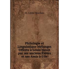 

Книга Philologie et Linguistique Mélanges Offerts à Louis Havet par ses anciens Élèves et ses Amis à L'Oc