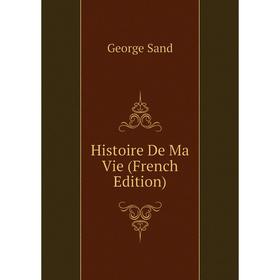 

Книга Histoire De Ma Vie (French Edition)