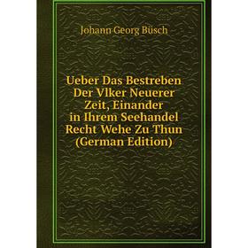 

Книга Ueber Das Bestreben Der Vlker Neuerer Zeit, Einander in Ihrem Seehandel Recht Wehe Zu Thun (German Edition)