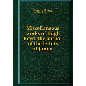 

Книга Miscellaneous works of Hugh Boyd, the author of the letters of Junius