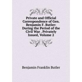 

Книга Private and Official Correspondence of Gen. Benjamin F. Butler: During the Period of the Civil War. Privately Issued, Volume 2