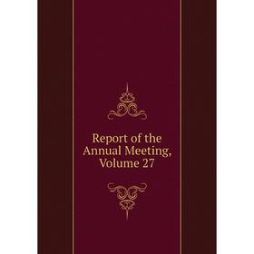 

Книга Report of the Annual Meeting, Volume 27