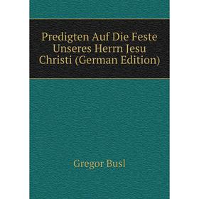 

Книга Predigten Auf Die Feste Unseres Herrn Jesu Christi (German Edition)