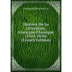 

Книга Histoire De La Littérature, Française Classique (1515-1830) (French Edition)
