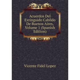 

Книга Acuerdos Del Extinguido Cabildo De Buenos Aires, Volume 1 (Spanish Edition)