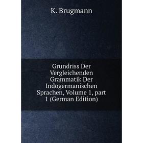 

Книга Grundriss Der Vergleichenden Grammatik Der Indogermanischen Sprachen, Volume 1, part 1 (German Edition)