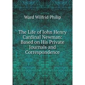 

Книга The Life of John Henry Cardinal Newman: Based on His Private Journals and Correspondence