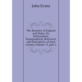 

Книга The Beauties of England and Wales, Or, Delineations, Topographical, Historical, and Descriptive, of Each County, Volume 13, part 2