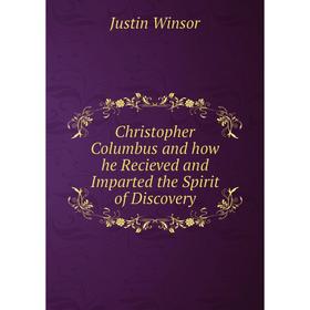 

Книга Christopher Columbus and how he Recieved and Imparted the Spirit of Discovery