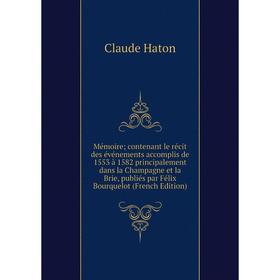

Книга Mémoire; contenant le récit des événements accomplis de 1553 à 1582 principalement dans la Champagne et la Brie, publiés par Félix Bourquelot