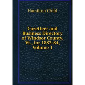 

Книга Gazetteer and Business Directory of Windsor County, Vt., for 1883-84, Volume 1