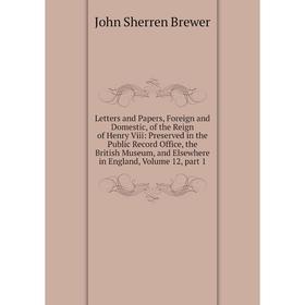 

Книга Letters and Papers, Foreign and Domestic, of the Reign of Henry Viii: Preserved in the Public Record Office, the British Museum, and Elsewhere
