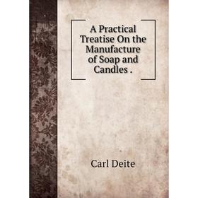 

Книга A Practical Treatise On the Manufacture of Soap and Candles.