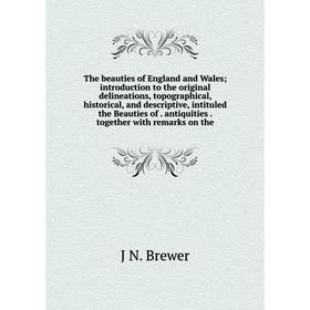 

Книга The beauties of England and Wales; introduction to the original delineations, topographical, historical, and descriptive, intituled the Beauties