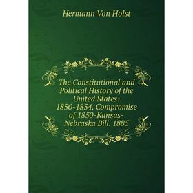 

Книга The Constitutional and Political History of the United States: 1850-1854. Compromise of 1850-Kansas-Nebraska Bill. 1885