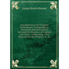 

Книга Introduction to the Original Delineations, Topographical, Historical, and Descriptive, Intituled the Beauties of England and Wales