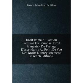 

Книга Droit Romain: - Action Familiae Erciscundae: Droit Français:- Du Partage D'ascendants Au Point De Vue Des Droits D'enregistrement (French Editio
