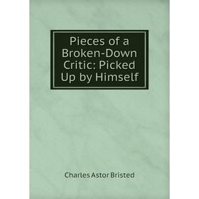 

Книга Pieces of a Broken-Down Critic: Picked Up by Himself