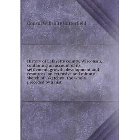 

Книга History of Lafayette county, Wisconsin, containing an account of its settlement, growth, development and resources; an extensive and minute sket