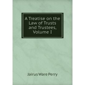 

Книга A Treatise on the Law of Trusts and Trustees, Volume I