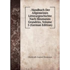 

Книга Handbuch Der Allgemeinen Litterargeschichte Nach Heumanns Grundriss, Volume 5 (German Edition)