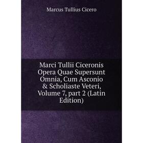 

Книга Marci Tullii Ciceronis Opera Quae supersunt omnia, Cum Asconio & Scholiaste Veteri, Volume 7, part 2