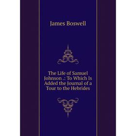 

Книга The Life of Samuel Johnson.: To Which Is Added the Journal of a Tour to the Hebrides
