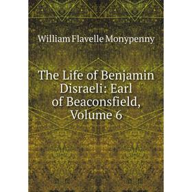 

Книга The Life of Benjamin Disraeli: Earl of Beaconsfield, Volume 6