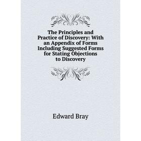 

Книга The Principles and Practice of Discovery: With an Appendix of Forms Including Suggested Forms for Stating Objections to Discovery