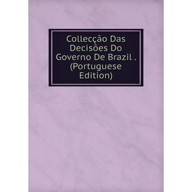 

Книга Collecção Das Decisões Do Governo De Brazil. (Portuguese Edition)