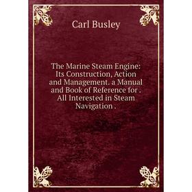 

Книга The Marine Steam Engine: Its Construction, Action and Management. a Manual and Book of Reference for. All Interested in Steam Navigation.