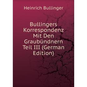 

Книга Bullingers Korrespondenz Mit Den Graubündnern Teil III (German Edition)